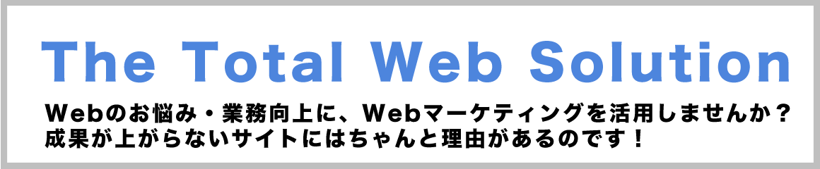 The Total Web Solution Webの悩み・業務向上にWebマーケティングを活用しませんか？売れないサイトには理由があるのです！